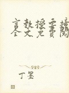 言教授要撞坏了全文免费阅读完整版