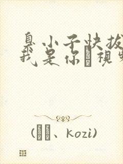 臭小子快拔出来我是你嫲视频