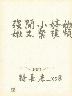 强开小婷嫩苞又嫩又紧视频