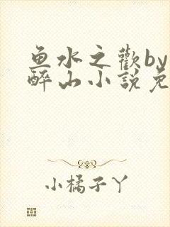 鱼水之欢by狄醉山小说免费阅读