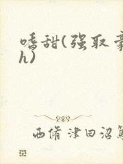 嗜甜(强取豪夺h)