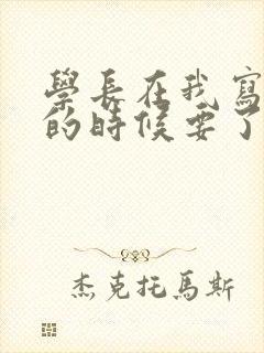 学长在我写作业的时候要了我