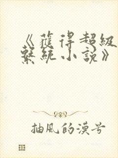 《获得超级胬肉系统小说》