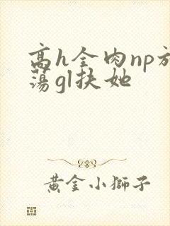 高h全肉np放荡gl扶她