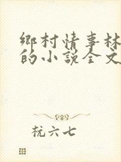 乡村情事林大牛的小说全文免费阅读无弹窗的