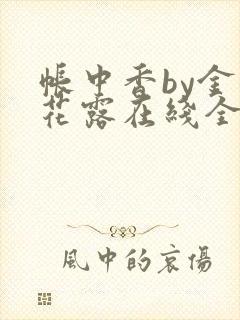 帐中香by金银花露在线全文免费阅读