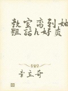 教室脔到她哭h粗话h好爽