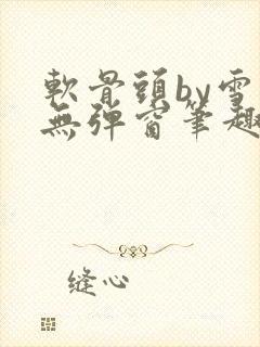 软骨头by雪碧无弹窗笔趣阁