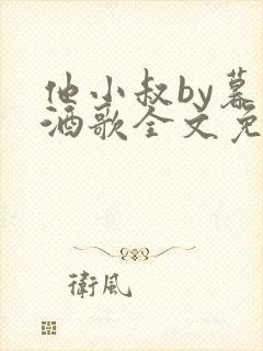 他小叔by暮色酒歌全文免费阅读