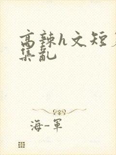 高辣h文短篇合集乱