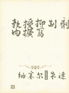 教授抑制剂要吗肉扩写