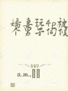 娇妻玩4p被3个男子伺候91