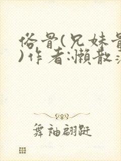 俗骨(兄妹骨科)作者:懒散蒲公英