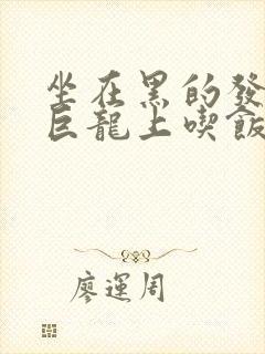 坐在黑的发紫的巨龙上吃饭