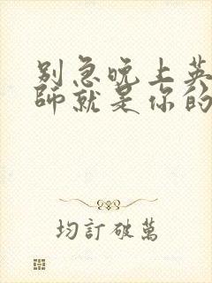 别急晚上英语老师就是你的人了