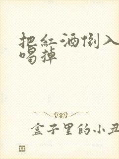 把红酒倒入b里喝掉