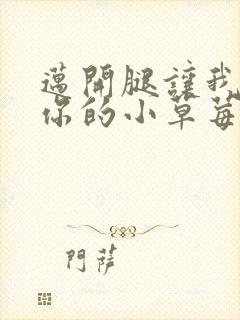 迈开腿让我尝尝你的小草莓