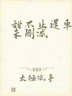 甜不止迟车浴室未删减