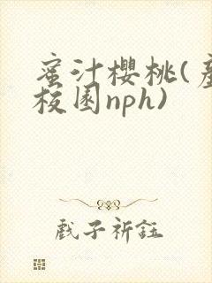 蜜汁樱桃(产奶校园nph)