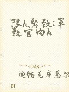 限h紧致:军人教官肉h