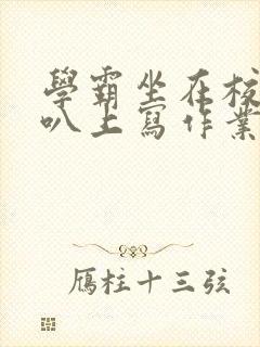 学霸坐在校霸鸡叭上写作业