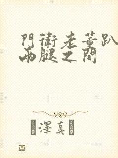 门卫老董趴在我两腿之间