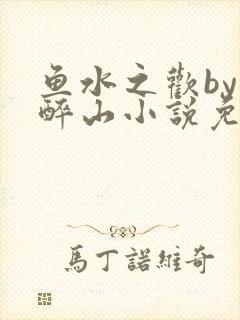 鱼水之欢by狄醉山小说免费阅读