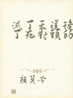 灭了天道后我成了死对头的师妹