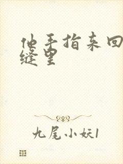 他手指来回在花缝里