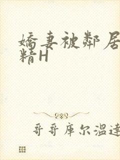 娇妻被邻居灌满精H