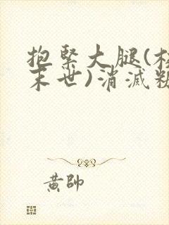 抱紧大腿(校园末世)消灭糖果小说