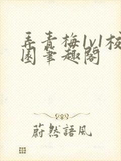 弄青梅1v1校园笔趣阁