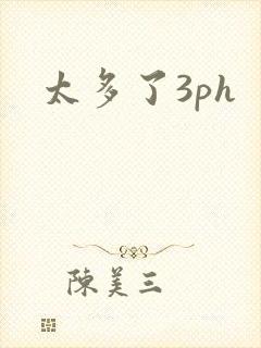 太多了3ph