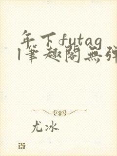 年下futagl笔趣阁无弹窗