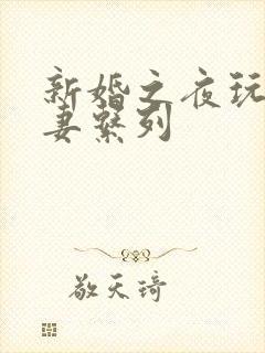 新婚之夜玩弄人妻系列
