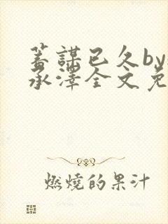 蓄谋已久by魏承泽全文免费笔趣阁