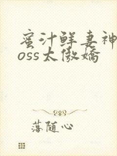 蜜汁鲜妻神君Boss太傲娇