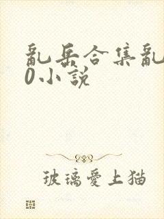 乱岳合集乱500小说