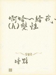 啊哈~给我~啊(h)双性