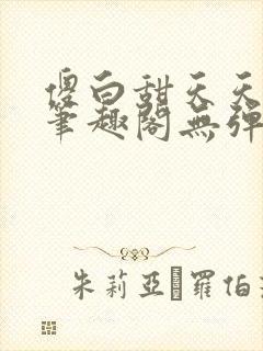 傻白甜天天挨 笔趣阁无弹窗