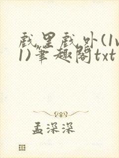 戏里戏外(1v1)笔趣阁txt
