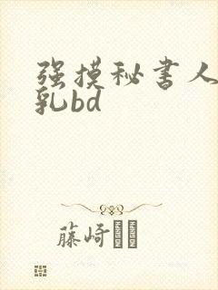 强摸秘书人妻大乳bd
