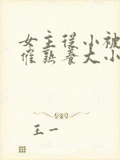 女主从小被秘药催熟养大小说