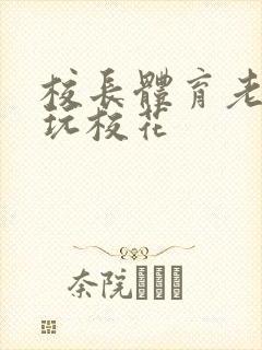 校长体育老师共玩校花