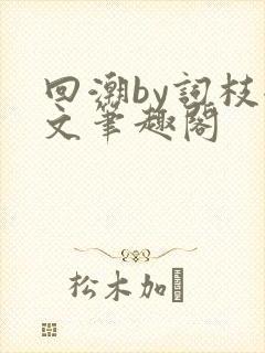 回潮by词枝全文笔趣阁