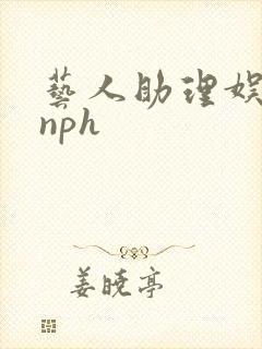艺人助理娱乐圈nph