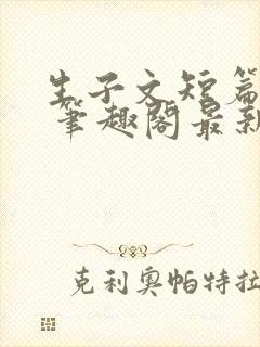 生子文短篇合集 笔趣阁最新章节阅读