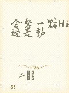 含紧一点H边做边走动