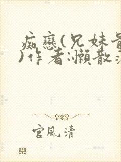 痴恋(兄妹骨科)作者:懒散蒲公英