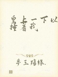 皇上一下以下的撞着我